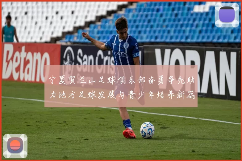 宁夏贺兰山足球俱乐部奋勇争先助力地方足球发展与青少年培养新篇章