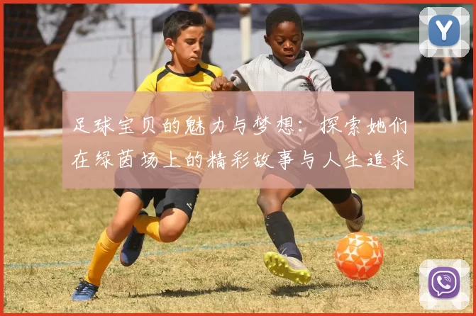 足球宝贝的魅力与梦想：探索她们在绿茵场上的精彩故事与人生追求