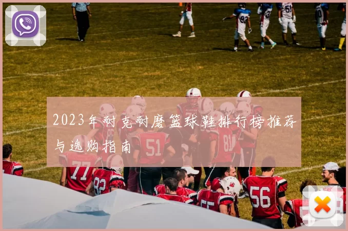 2023年耐克耐磨篮球鞋排行榜推荐与选购指南
