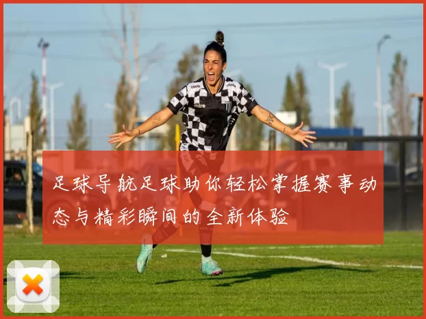 足球导航足球助你轻松掌握赛事动态与精彩瞬间的全新体验