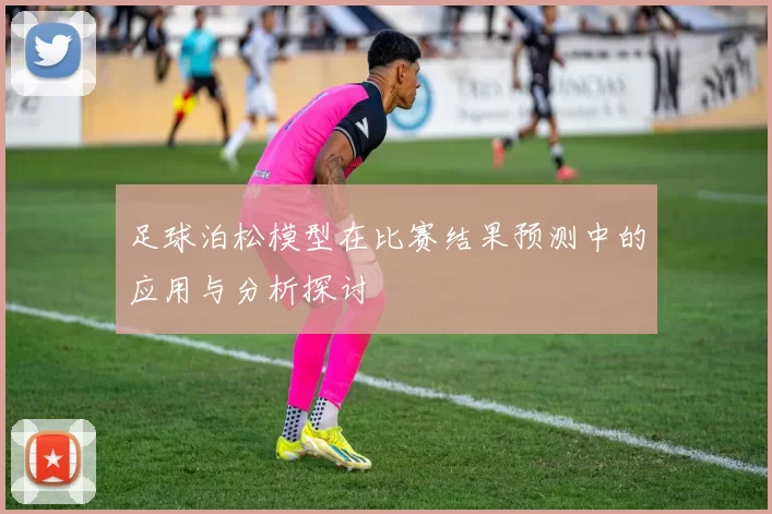 足球泊松模型在比赛结果预测中的应用与分析探讨