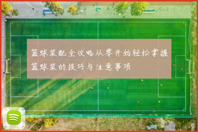 篮球装配全攻略从零开始轻松掌握篮球装的技巧与注意事项