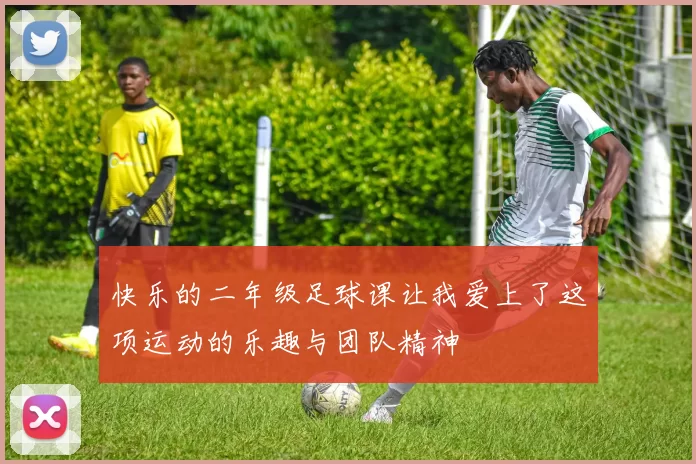 快乐的二年级足球课让我爱上了这项运动的乐趣与团队精神