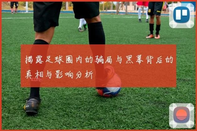 揭露足球圈内的骗局与黑幕背后的真相与影响分析
