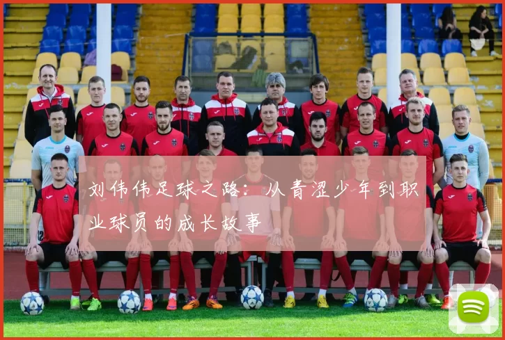 刘伟伟足球之路：从青涩少年到职业球员的成长故事