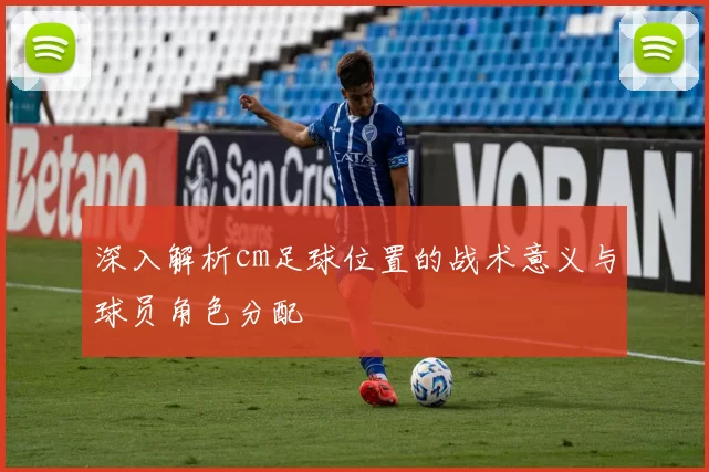深入解析cm足球位置的战术意义与球员角色分配