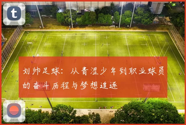 刘帅足球：从青涩少年到职业球员的奋斗历程与梦想追逐