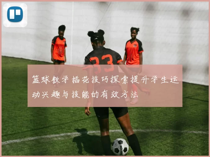 篮球教学插花技巧探索提升学生运动兴趣与技能的有效方法
