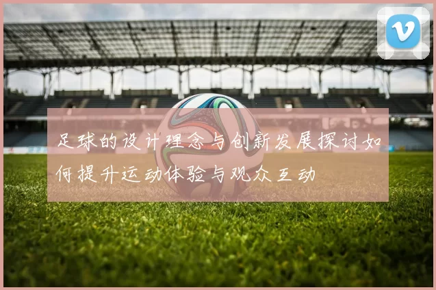 足球的设计理念与创新发展探讨如何提升运动体验与观众互动